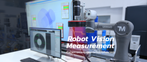 “Robot Vision Measurement” ตัวช่วยการควบคุมคุณภาพโรงงานในอนาคต